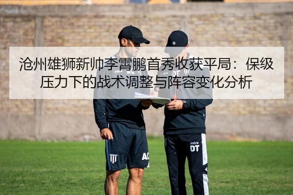 沧州雄狮新帅李霄鹏首秀收获平局：保级压力下的战术调整与阵容变化分析